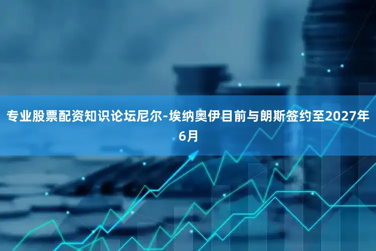专业股票配资知识论坛尼尔-埃纳奥伊目前与朗斯签约至2027年6月