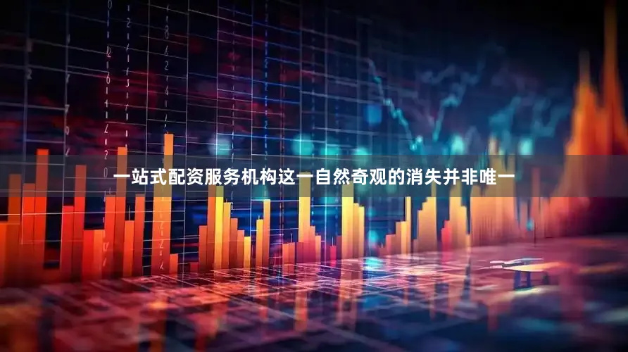 一站式配资服务机构这一自然奇观的消失并非唯一