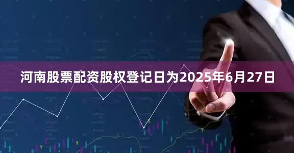 河南股票配资股权登记日为2025年6月27日