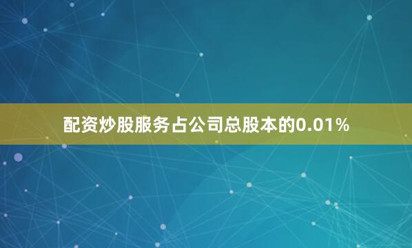 配资炒股服务占公司总股本的0.01%