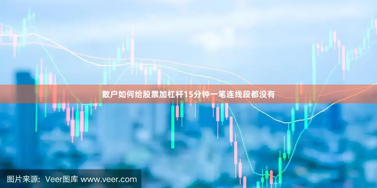 散户如何给股票加杠杆15分钟一笔连线段都没有