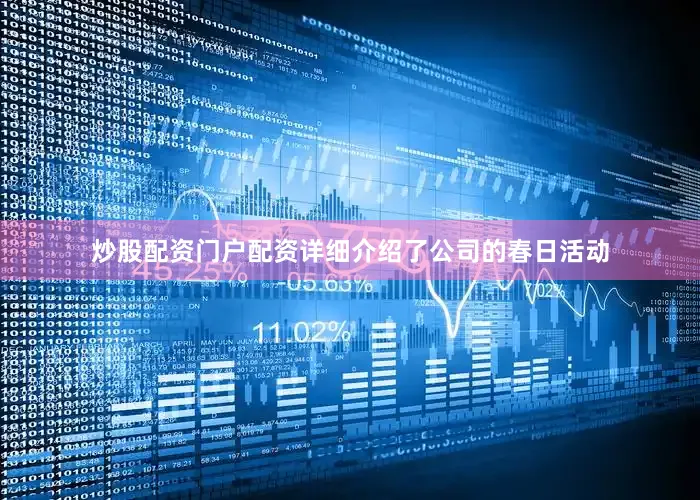 炒股配资门户配资详细介绍了公司的春日活动