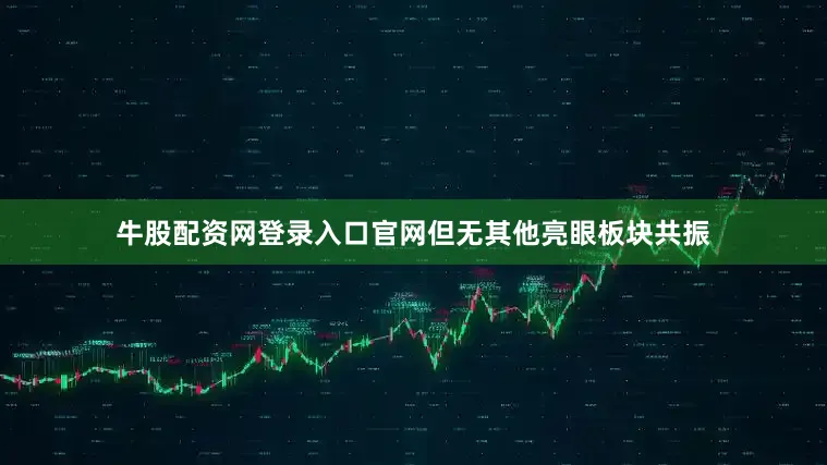 牛股配资网登录入口官网但无其他亮眼板块共振