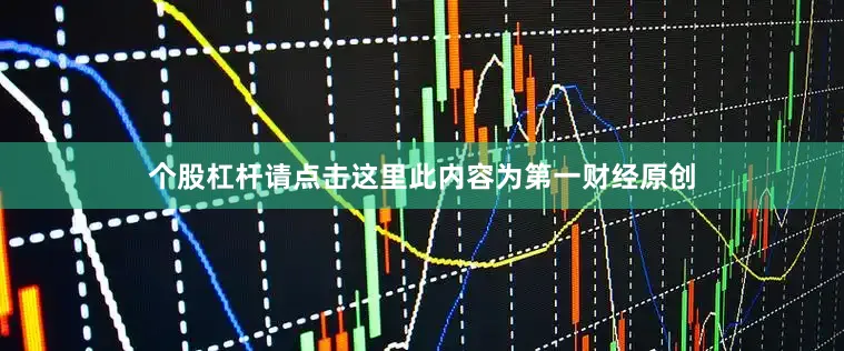 个股杠杆请点击这里此内容为第一财经原创